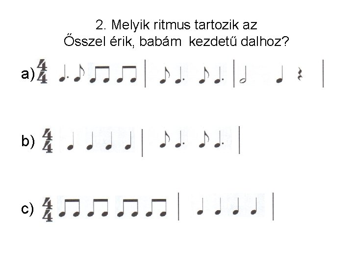 2. Melyik ritmus tartozik az Ősszel érik, babám kezdetű dalhoz? a) b) c) 