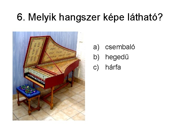6. Melyik hangszer képe látható? a) csembaló b) hegedű c) hárfa 