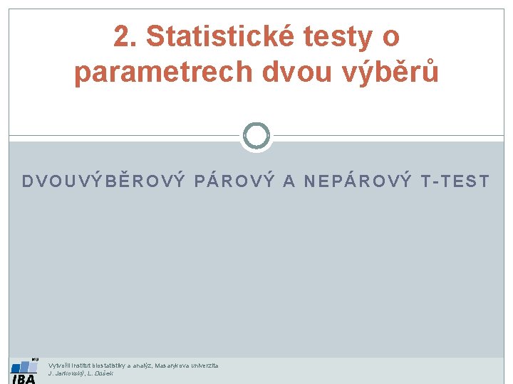2. Statistické testy o parametrech dvou výběrů DVOUVÝBĚROVÝ PÁROVÝ A NEPÁROVÝ T-TEST Vytvořil Institut 2. Statistické testy o parametrech dvou výběrů DVOUVÝBĚROVÝ PÁROVÝ A NEPÁROVÝ T-TEST Vytvořil Institut