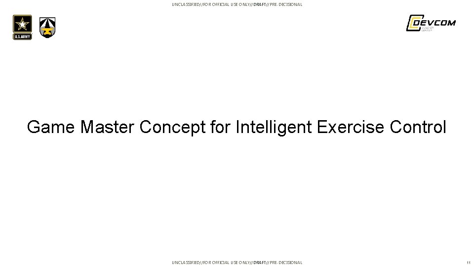 UNCLASSIFIED//FOR OFFICIAL USE ONLY//DRAFT//PRE-DECISIONAL Game Master Concept for Intelligent Exercise Control UNCLASSIFIED//FOR OFFICIAL USE