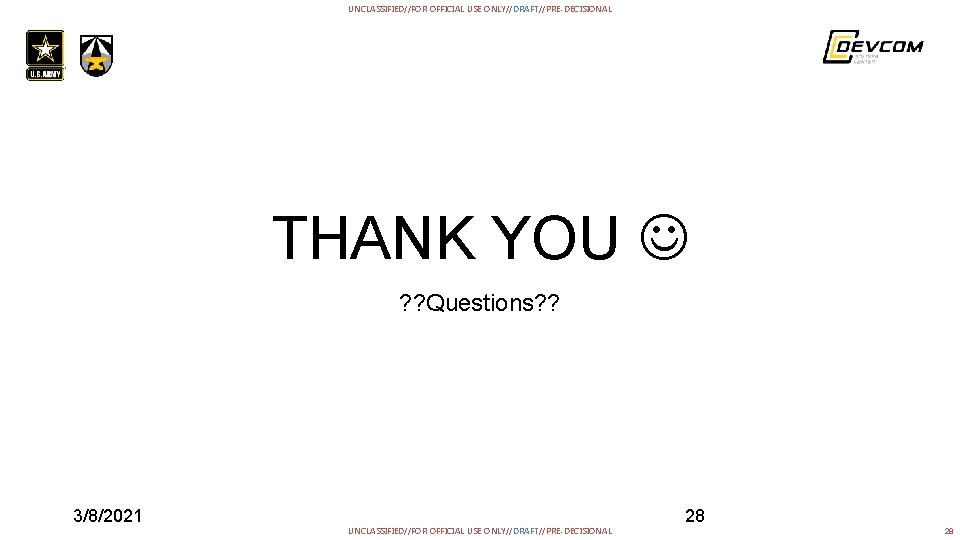 UNCLASSIFIED//FOR OFFICIAL USE ONLY//DRAFT//PRE-DECISIONAL THANK YOU ? ? Questions? ? 3/8/2021 28 UNCLASSIFIED//FOR OFFICIAL