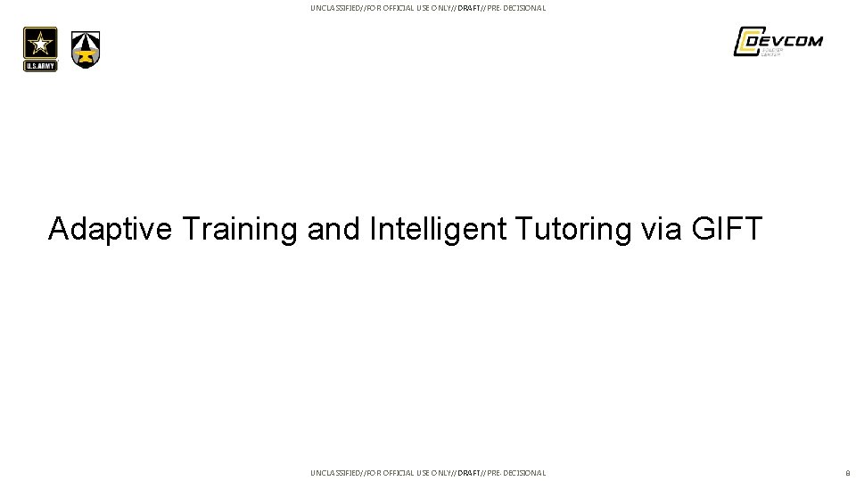 UNCLASSIFIED//FOR OFFICIAL USE ONLY//DRAFT//PRE-DECISIONAL Adaptive Training and Intelligent Tutoring via GIFT UNCLASSIFIED//FOR OFFICIAL USE