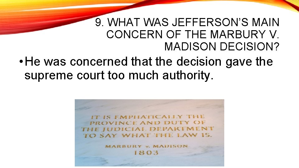 9. WHAT WAS JEFFERSON’S MAIN CONCERN OF THE MARBURY V. MADISON DECISION? • He