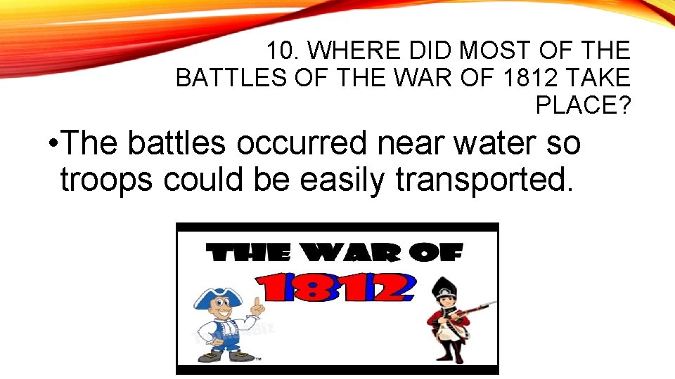 10. WHERE DID MOST OF THE BATTLES OF THE WAR OF 1812 TAKE PLACE?