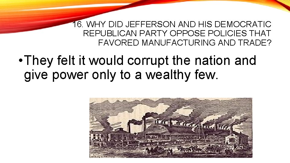 16. WHY DID JEFFERSON AND HIS DEMOCRATIC REPUBLICAN PARTY OPPOSE POLICIES THAT FAVORED MANUFACTURING