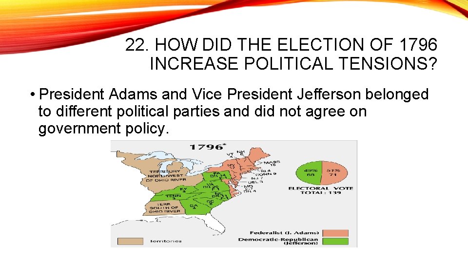 22. HOW DID THE ELECTION OF 1796 INCREASE POLITICAL TENSIONS? • President Adams and