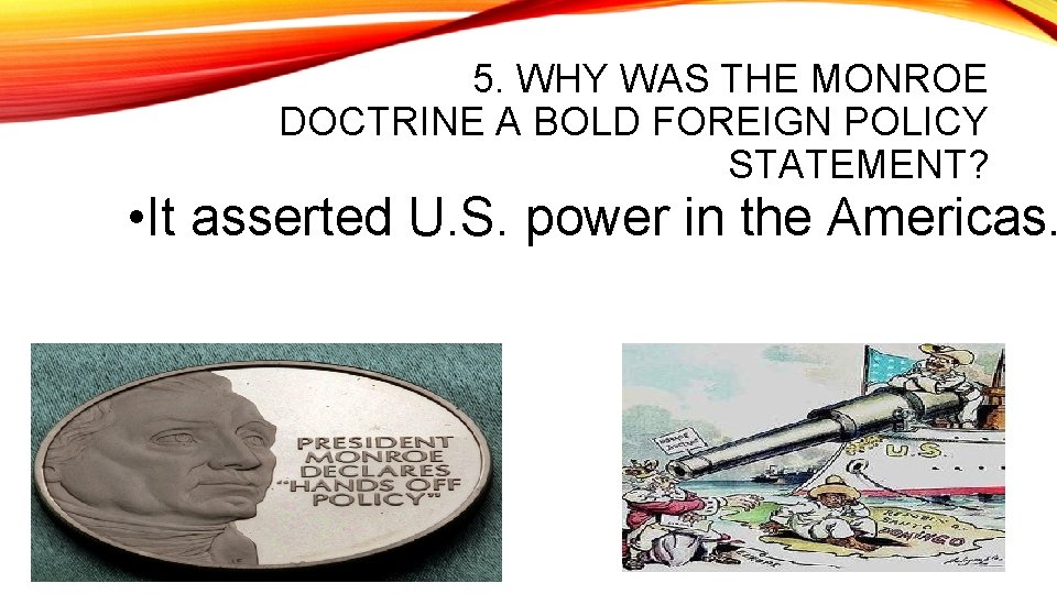 5. WHY WAS THE MONROE DOCTRINE A BOLD FOREIGN POLICY STATEMENT? • It asserted