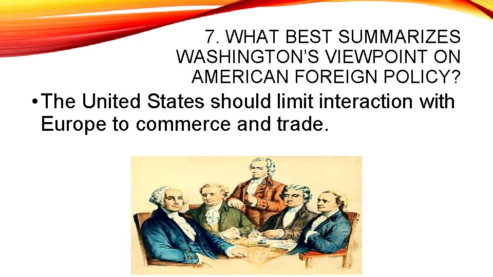 7. WHAT BEST SUMMARIZES WASHINGTON’S VIEWPOINT ON AMERICAN FOREIGN POLICY? • The United States