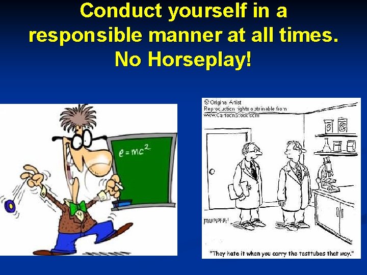 Conduct yourself in a responsible manner at all times. No Horseplay! 