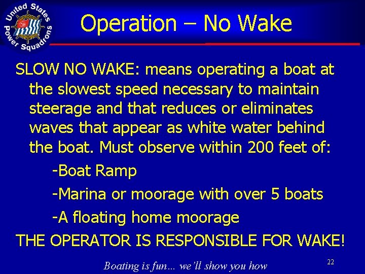 Operation – No Wake SLOW NO WAKE: means operating a boat at the slowest