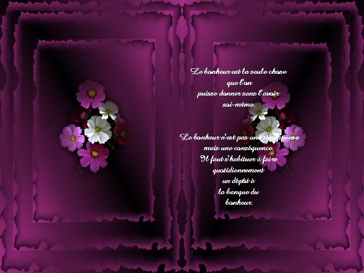 Le bonheur est la seule chose que l'on puisse donner sans l'avoir soi-même. Le