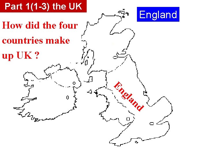 Part 1(1 -3) the UK England How did the four countries make up UK