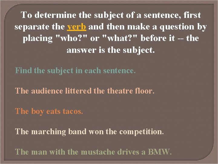 To determine the subject of a sentence, first separate the verb and then make