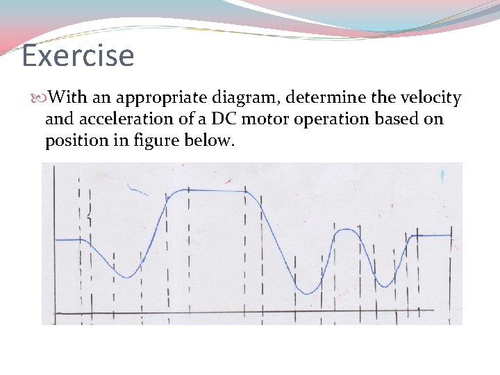 Exercise With an appropriate diagram, determine the velocity and acceleration of a DC motor