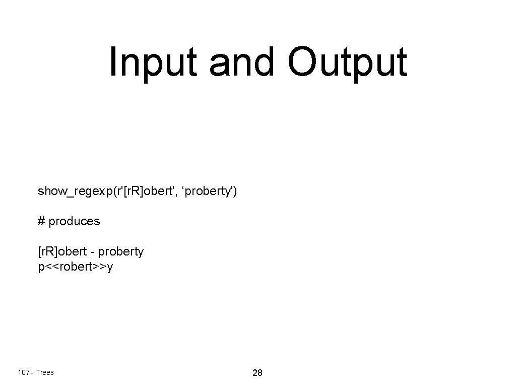 Input and Output show_regexp(r'[r. R]obert', ‘proberty') # produces [r. R]obert - proberty p<<robert>>y 107