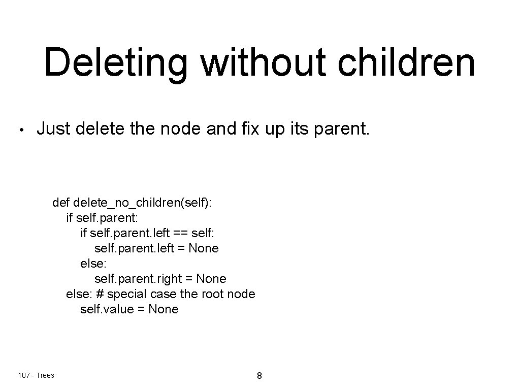 Deleting without children • Just delete the node and fix up its parent. def Deleting without children • Just delete the node and fix up its parent. def