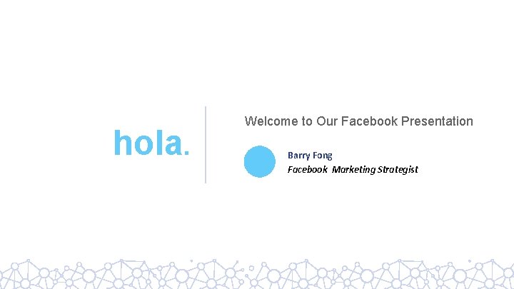 hola. Welcome to Our Facebook Presentation Barry Fong Facebook Marketing Strategist 