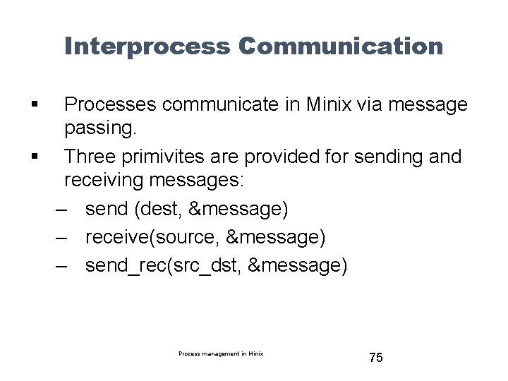 Interprocess Communication § Processes communicate in Minix via message passing. § Three primivites are
