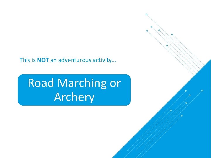 This is NOT an adventurous activity… Road Marching or Archery 