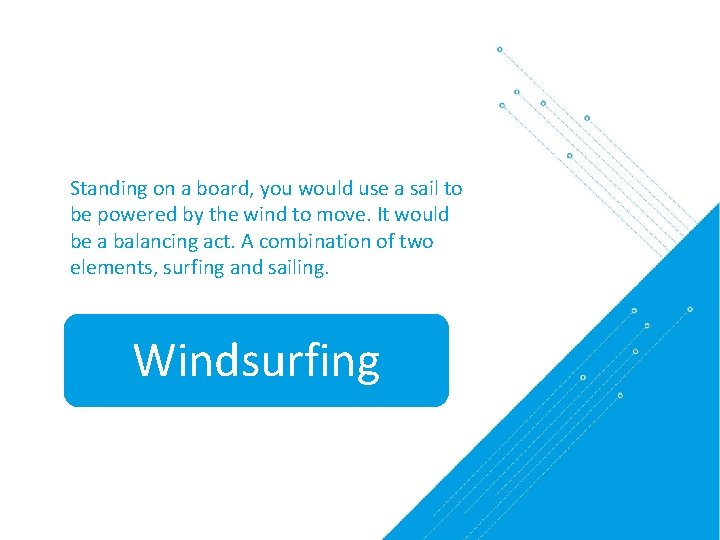 Standing on a board, you would use a sail to be powered by the