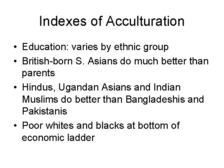 Indexes of Acculturation • Education: varies by ethnic group • British-born S. Asians do