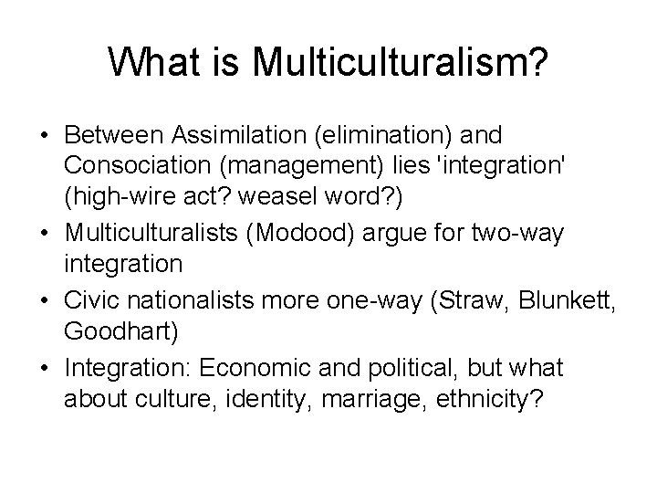 What is Multiculturalism? • Between Assimilation (elimination) and Consociation (management) lies 'integration' (high-wire act?