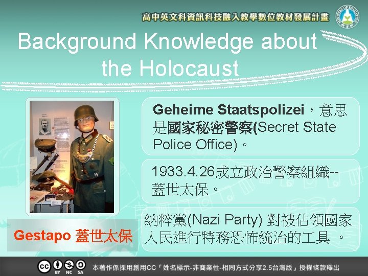 Background Knowledge about the Holocaust Geheime Staatspolizei，意思 是國家秘密警察(Secret State Police Office)。 1933. 4. 26成立政治警察組織-蓋世太保。