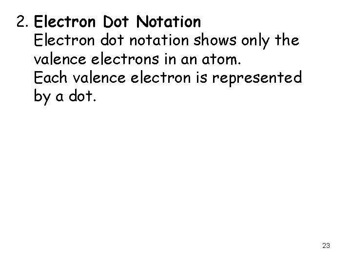 2. Electron Dot Notation Electron dot notation shows only the valence electrons in an