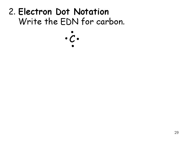 2. Electron Dot Notation Write the EDN for carbon. C 29 
