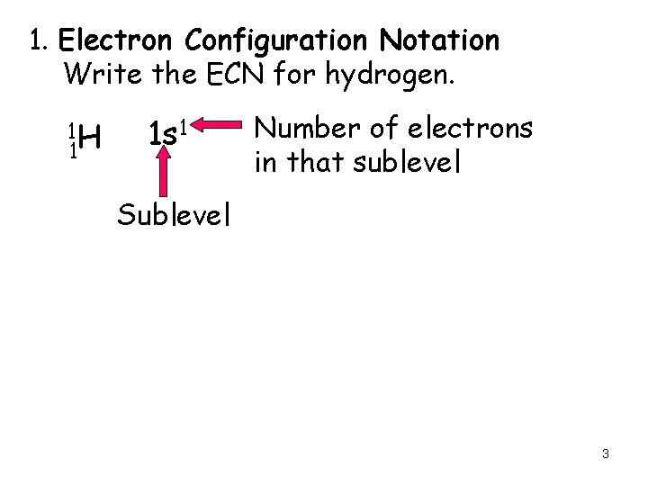 1. Electron Configuration Notation Write the ECN for hydrogen. 1 H 1 1 s