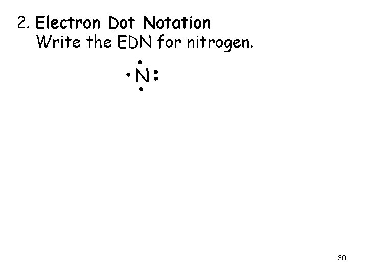2. Electron Dot Notation Write the EDN for nitrogen. N 30 