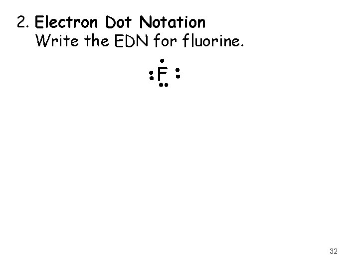 2. Electron Dot Notation Write the EDN for fluorine. F 32 