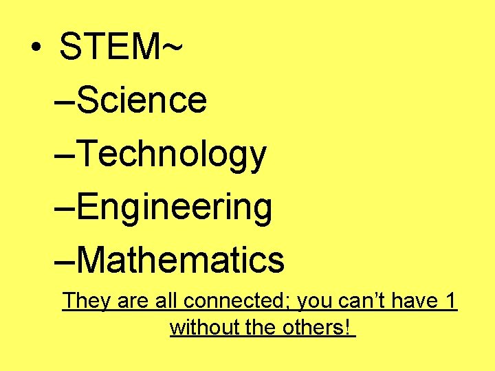  • STEM~ –Science –Technology –Engineering –Mathematics They are all connected; you can’t have
