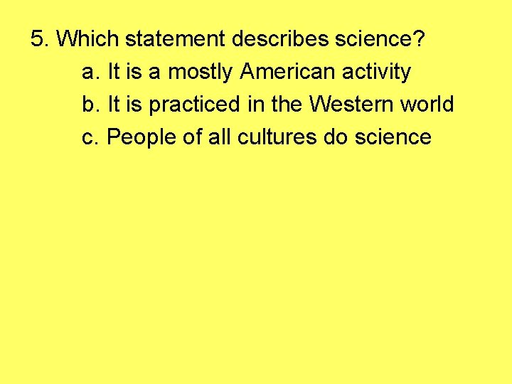 5. Which statement describes science? a. It is a mostly American activity b. It