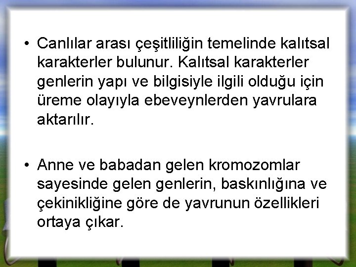  • Canlılar arası çeşitliliğin temelinde kalıtsal karakterler bulunur. Kalıtsal karakterler genlerin yapı ve