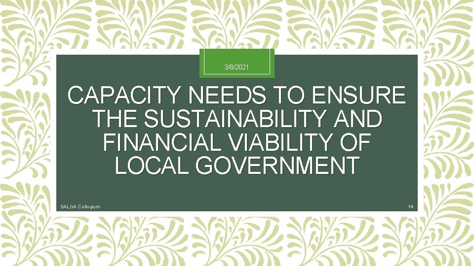 3/8/2021 CAPACITY NEEDS TO ENSURE THE SUSTAINABILITY AND FINANCIAL VIABILITY OF LOCAL GOVERNMENT SALGA