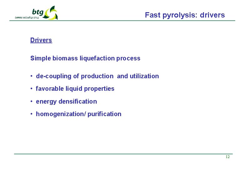 Fast pyrolysis: drivers Drivers Simple biomass liquefaction process • de-coupling of production and utilization