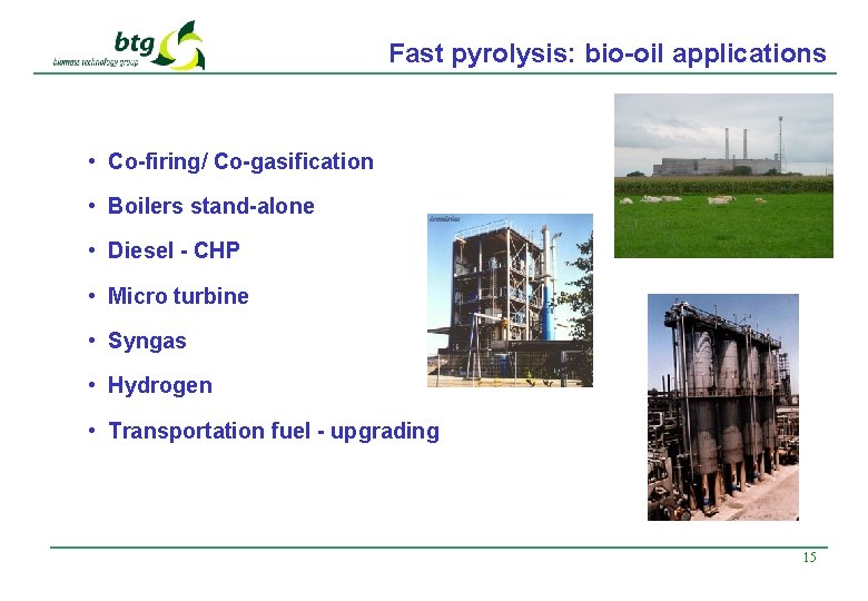 Fast pyrolysis: bio-oil applications • Co-firing/ Co-gasification • Boilers stand-alone • Diesel - CHP