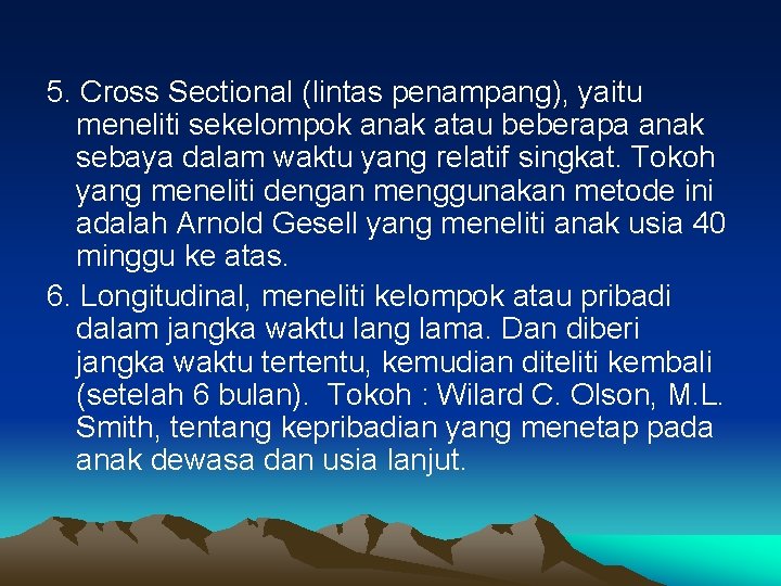 5. Cross Sectional (lintas penampang), yaitu meneliti sekelompok anak atau beberapa anak sebaya dalam