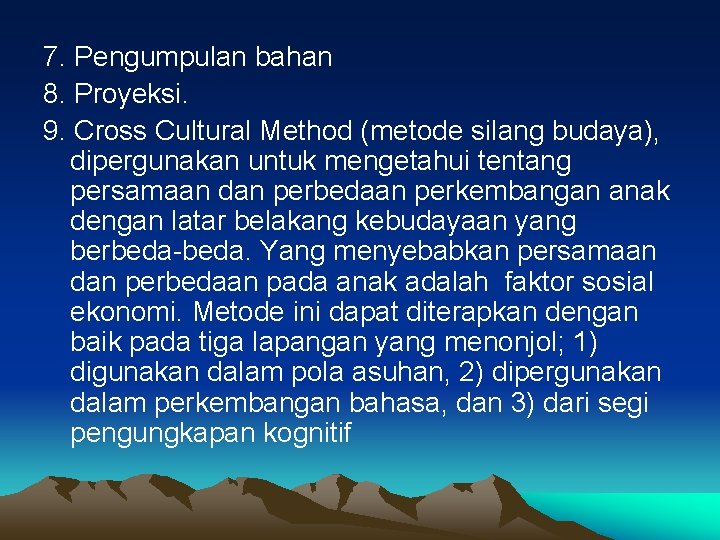 7. Pengumpulan bahan 8. Proyeksi. 9. Cross Cultural Method (metode silang budaya), dipergunakan untuk