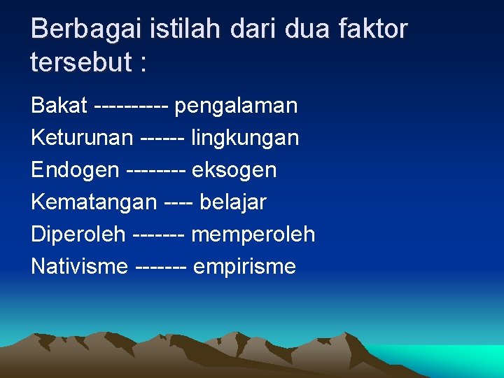Berbagai istilah dari dua faktor tersebut : Bakat ----- pengalaman Keturunan ------ lingkungan Endogen