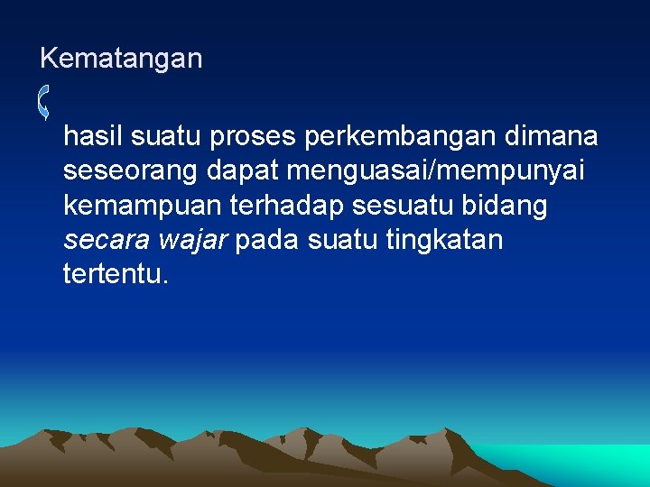 Kematangan hasil suatu proses perkembangan dimana seseorang dapat menguasai/mempunyai kemampuan terhadap sesuatu bidang secara