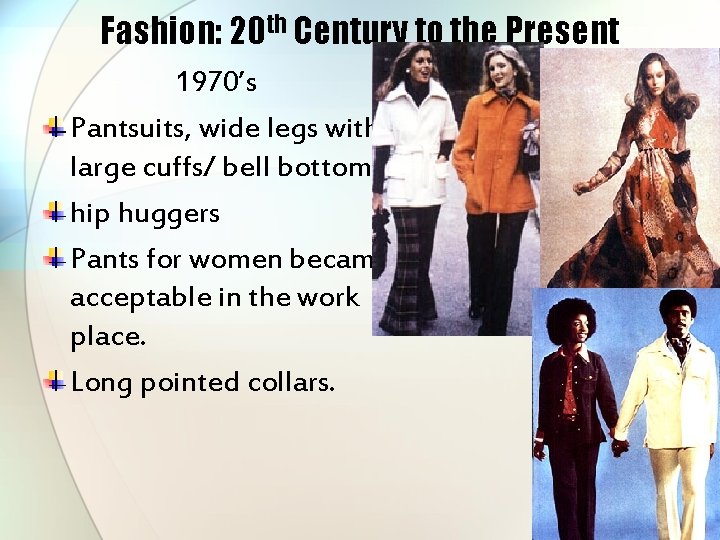 Fashion: 20 th Century to the Present 1970’s Pantsuits, wide legs with large cuffs/