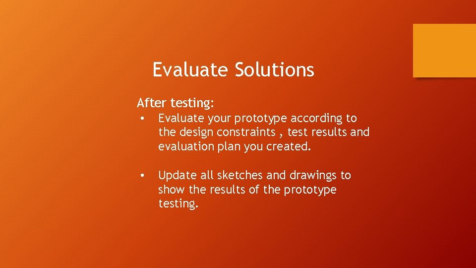 Evaluate Solutions After testing: • Evaluate your prototype according to the design constraints ,