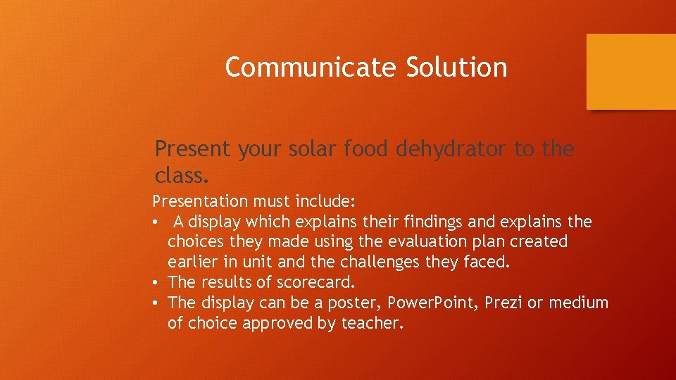 Communicate Solution Present your solar food dehydrator to the class. Presentation must include: •