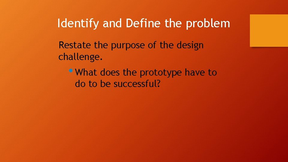 Identify and Define the problem Restate the purpose of the design challenge. • What