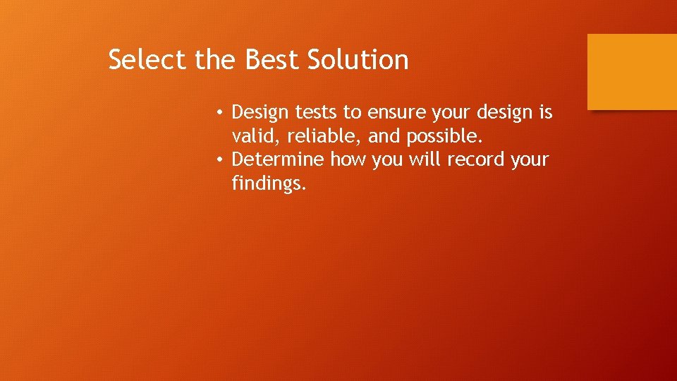 Select the Best Solution • Design tests to ensure your design is valid, reliable,