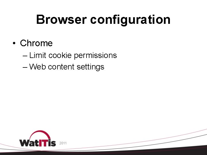 Browser configuration • Chrome – Limit cookie permissions – Web content settings 2011 