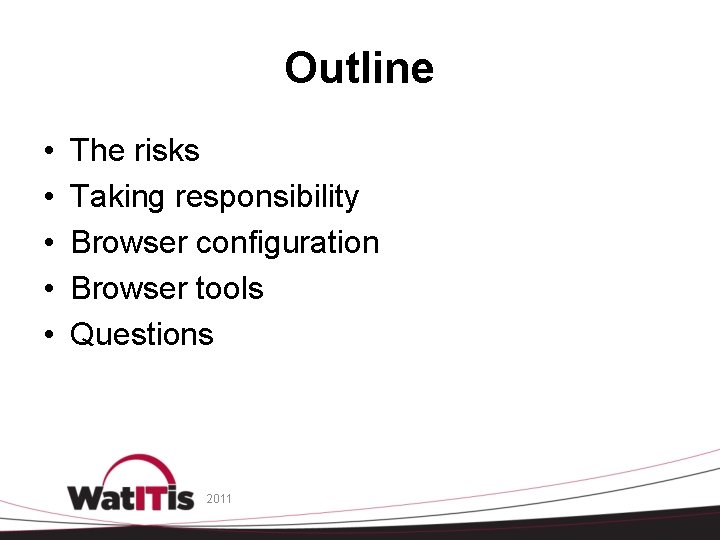 Outline • • • The risks Taking responsibility Browser configuration Browser tools Questions 2011