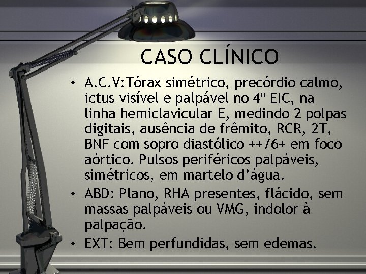 CASO CLÍNICO • A. C. V: Tórax simétrico, precórdio calmo, ictus visível e palpável